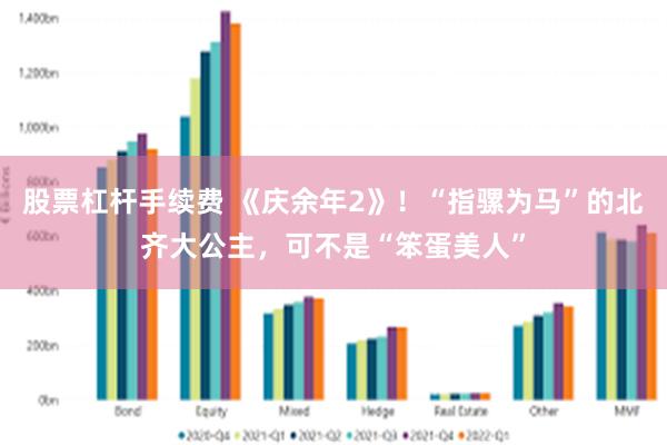 股票杠杆手续费 《庆余年2》！“指骡为马”的北齐大公主，可不是“笨蛋美人”
