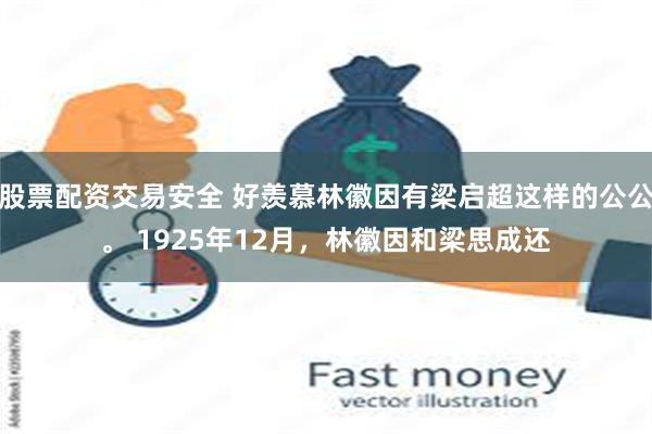 股票配资交易安全 好羡慕林徽因有梁启超这样的公公。 1925年12月，林徽因和梁思成还