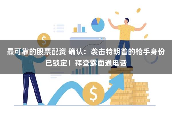最可靠的股票配资 确认：袭击特朗普的枪手身份已锁定！拜登露面通电话