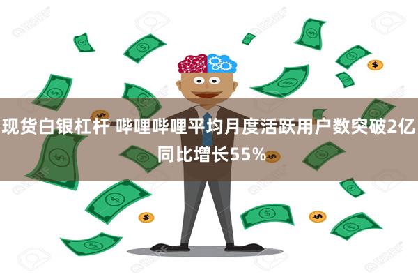 现货白银杠杆 哔哩哔哩平均月度活跃用户数突破2亿 同比增长55%
