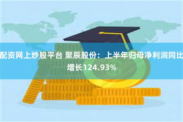 配资网上炒股平台 聚辰股份：上半年归母净利润同比增长124.93%