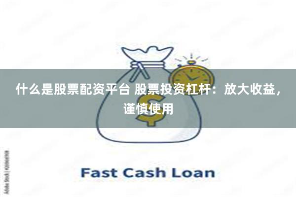 什么是股票配资平台 股票投资杠杆：放大收益，谨慎使用