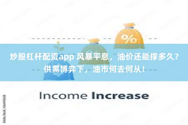 炒股杠杆配资app 风暴平息，油价还能撑多久？供需博弈下，油市何去何从！