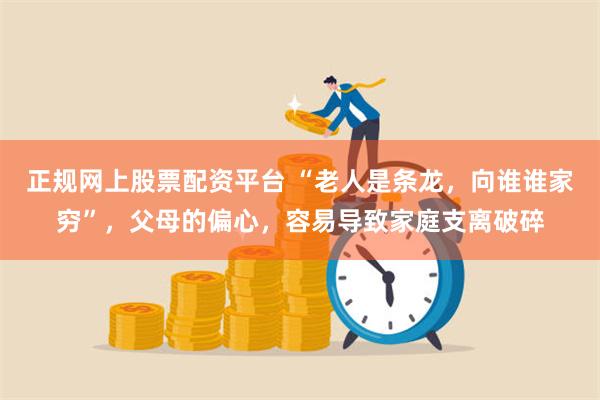 正规网上股票配资平台 “老人是条龙，向谁谁家穷”，父母的偏心，容易导致家庭支离破碎