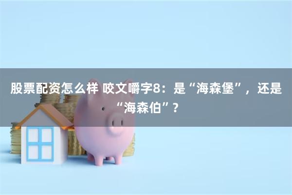 股票配资怎么样 咬文嚼字8：是“海森堡”，还是“海森伯”？
