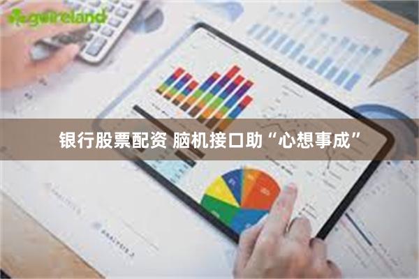 银行股票配资 脑机接口助“心想事成”