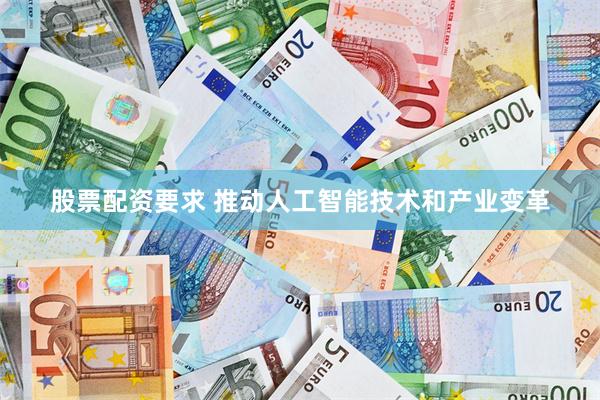 股票配资要求 推动人工智能技术和产业变革