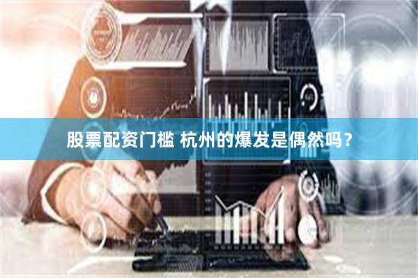 股票配资门槛 杭州的爆发是偶然吗？