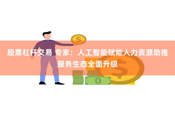 股票杠杆交易 专家：人工智能赋能人力资源助推服务生态全面升级