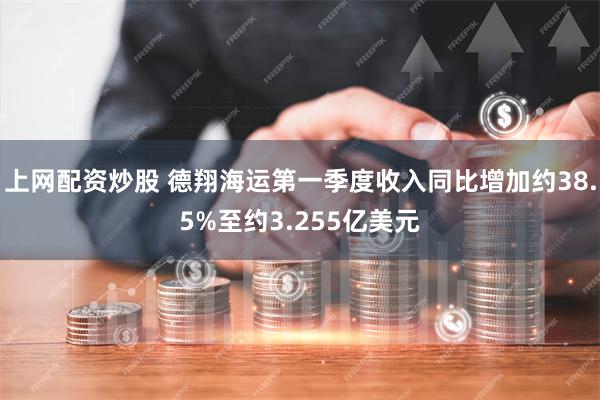 上网配资炒股 德翔海运第一季度收入同比增加约38.5%至约3.255亿美元