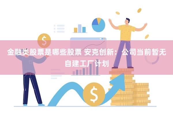 金融类股票是哪些股票 安克创新：公司当前暂无自建工厂计划
