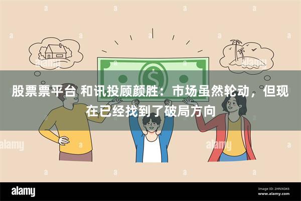 股票票平台 和讯投顾颜胜：市场虽然轮动，但现在已经找到了破局方向