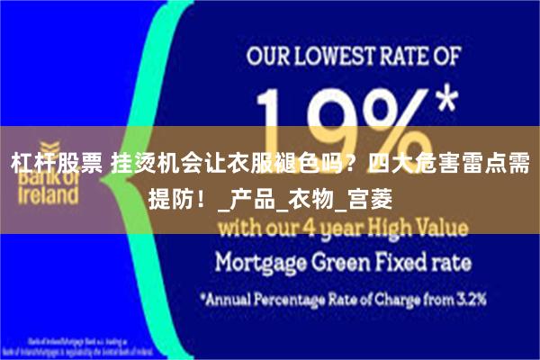 杠杆股票 挂烫机会让衣服褪色吗？四大危害雷点需提防！_产品_衣物_宫菱