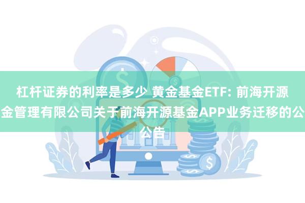 杠杆证券的利率是多少 黄金基金ETF: 前海开源基金管理有限公司关于前海开源基金APP业务迁移的公告