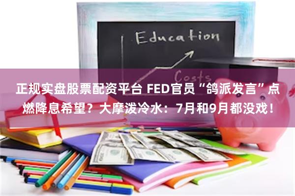 正规实盘股票配资平台 FED官员“鸽派发言”点燃降息希望？大摩泼冷水：7月和9月都没戏！