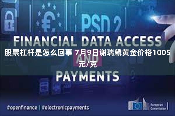 股票杠杆是怎么回事 7月9日谢瑞麟黄金价格1005元/克