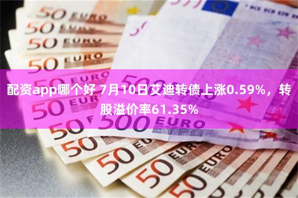 配资app哪个好 7月10日艾迪转债上涨0.59%，转股溢价率61.35%