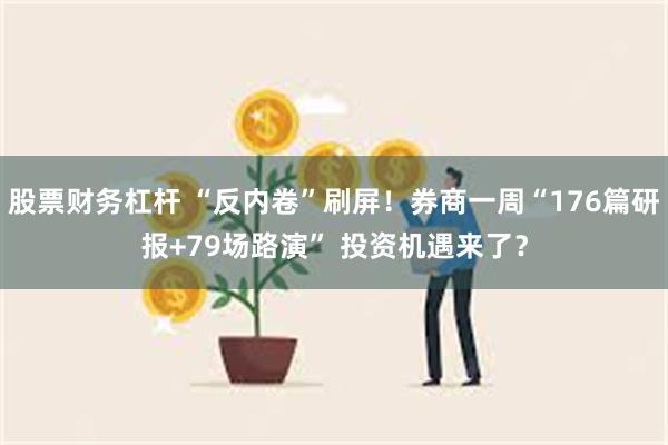 股票财务杠杆 “反内卷”刷屏！券商一周“176篇研报+79场路演” 投资机遇来了？