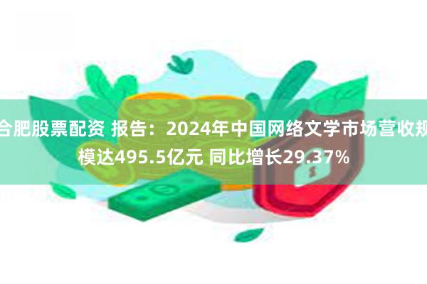 合肥股票配资 报告：2024年中国网络文学市场营收规模达495.5亿元 同比增长29.37%