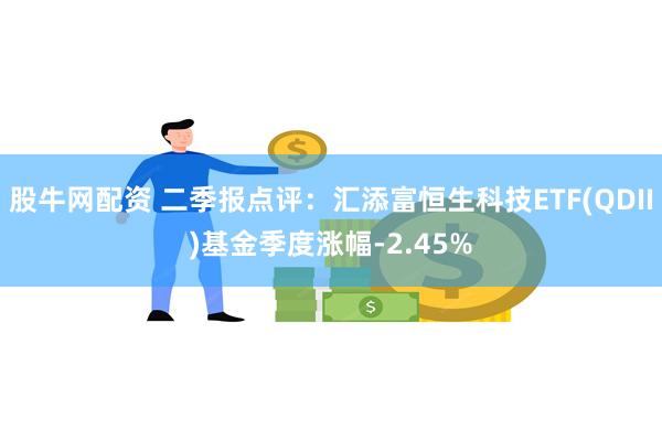 股牛网配资 二季报点评：汇添富恒生科技ETF(QDII)基金季度涨幅-2.45%