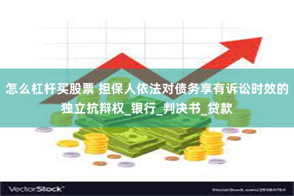 怎么杠杆买股票 担保人依法对债务享有诉讼时效的独立抗辩权_银行_判决书_贷款