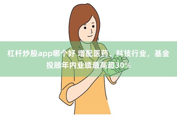杠杆炒股app哪个好 增配医药、科技行业，基金投顾年内业绩最高超30%